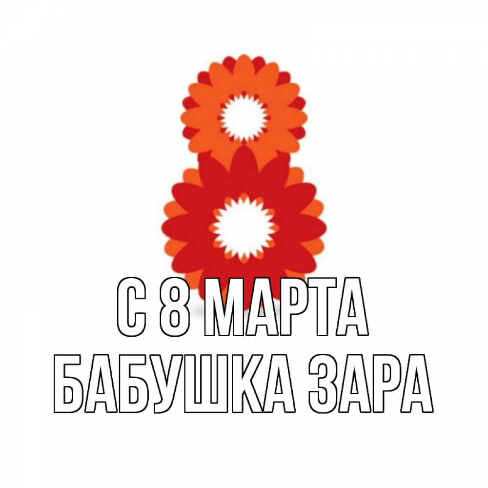Открытка на каждый день с именем, Бабушка-Зара С 8 марта восьмерка из лепестков Прикольная открытка с пожеланием онлайн скачать бесплатно 
