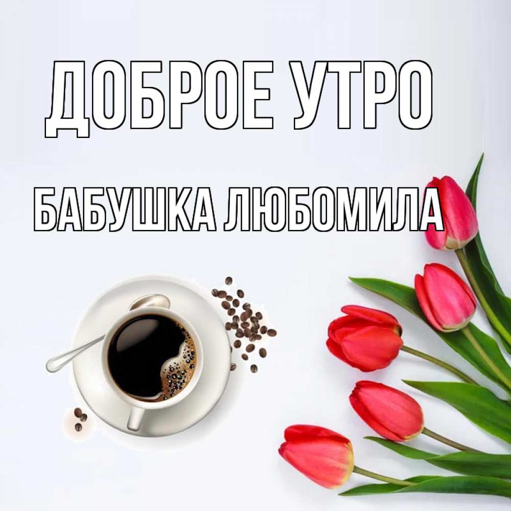 Открытка на каждый день с именем, Бабушка-Любомила Доброе утро красное блюдце Прикольная открытка с пожеланием онлайн скачать бесплатно 