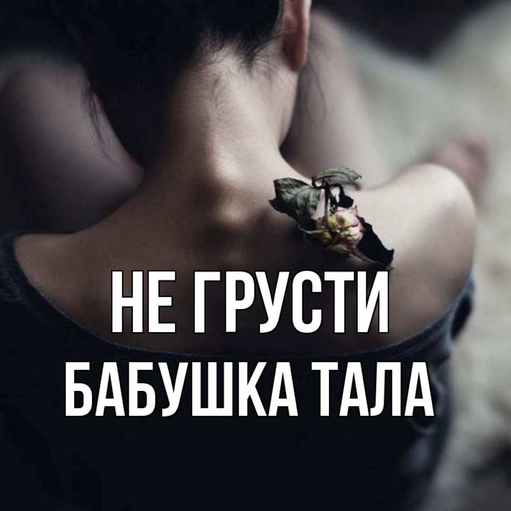 Открытка на каждый день с именем, Бабушка-Тала Не грусти девушка со спины Прикольная открытка с пожеланием онлайн скачать бесплатно 