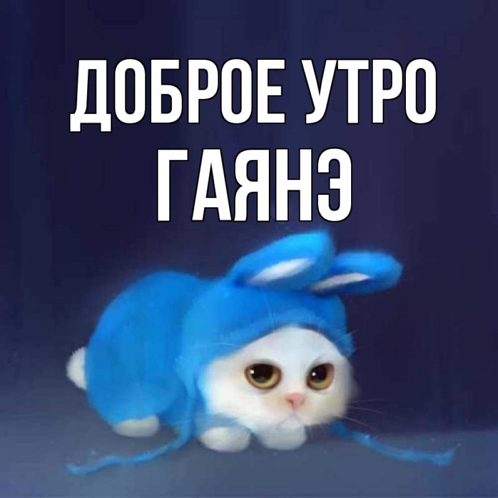 Открытка на каждый день с именем, Гаянэ Доброе утро открытки красивые скачать бесплатно Прикольная открытка с пожеланием онлайн скачать бесплатно 