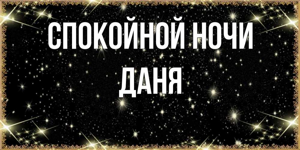 Открытка на каждый день с именем, Даня Спокойной ночи засыпаем под звездами Прикольная открытка с пожеланием онлайн скачать бесплатно 