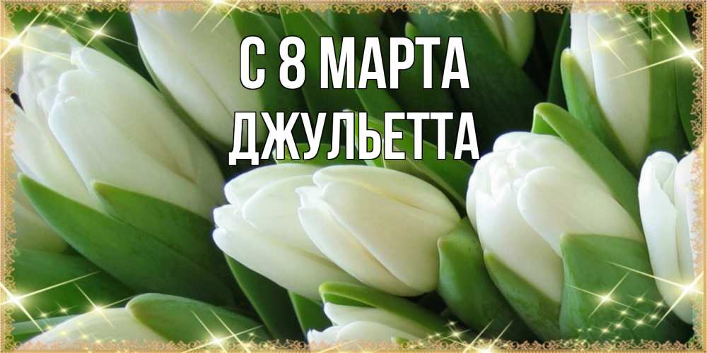 Открытка на каждый день с именем, Джульетта С 8 МАРТА поздравляем с 8 марта Прикольная открытка с пожеланием онлайн скачать бесплатно 