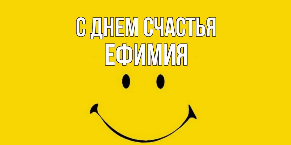 Открытка на каждый день с именем, Ефимия С днем счастья радость и улыбка Прикольная открытка с пожеланием онлайн скачать бесплатно 