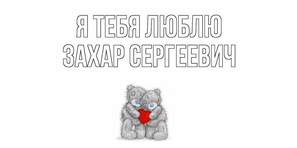 Открытка на каждый день с именем, Захар-Сергеевич Я тебя люблю мишки, сердце Прикольная открытка с пожеланием онлайн скачать бесплатно 