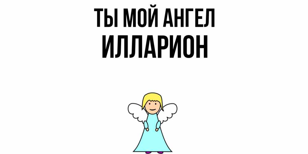 Открытка на каждый день с именем, Илларион Ты мой ангел ангел Прикольная открытка с пожеланием онлайн скачать бесплатно 
