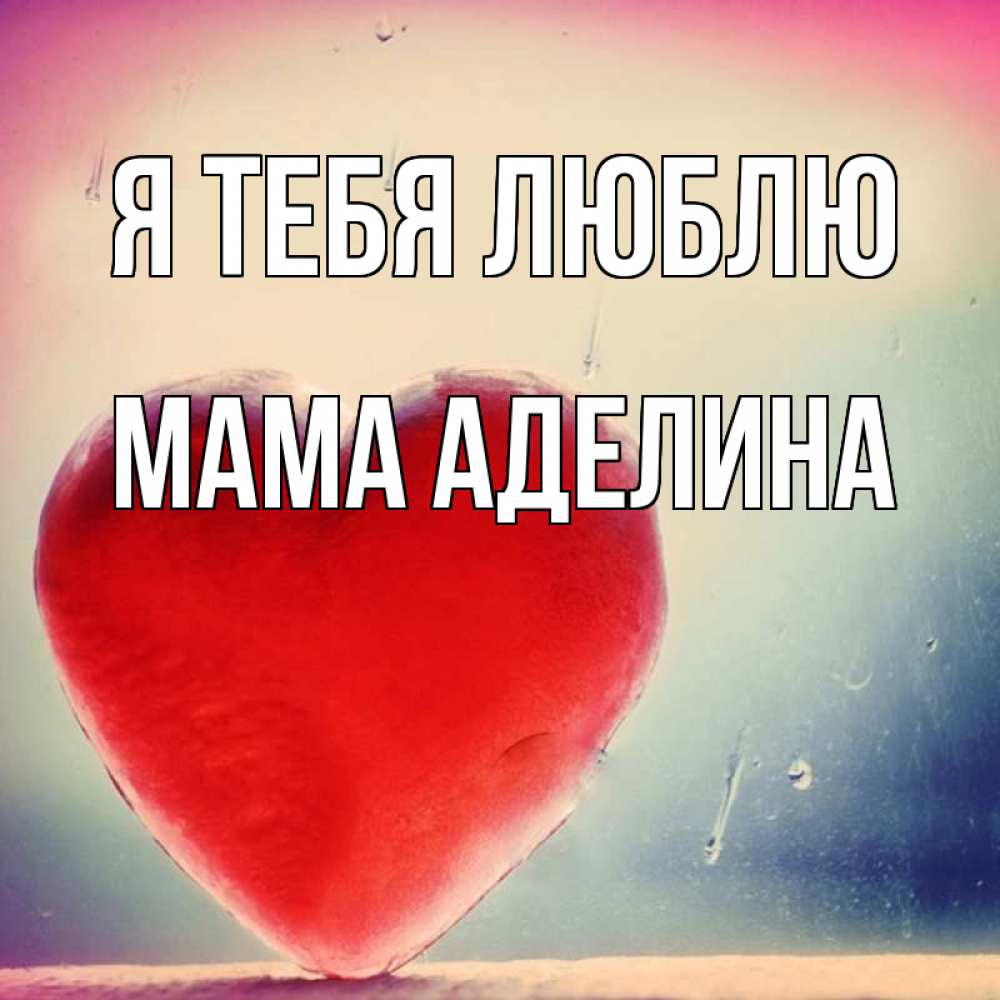 Открытка на каждый день с именем, Мама-Аделина Я тебя люблю красное сердечко Прикольная открытка с пожеланием онлайн скачать бесплатно 
