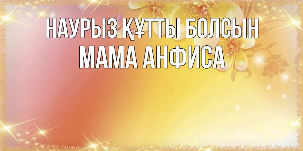 Открытка на каждый день с именем, Мама-Анфиса Наурыз құтты болсын бесплатные открытки на международный женский день Прикольная открытка с пожеланием онлайн скачать бесплатно 