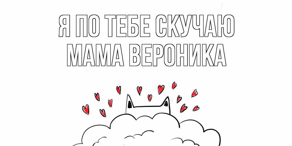 Открытка на каждый день с именем, Мама-Вероника Я по тебе скучаю котик скучает по тебе очень с сердечками Прикольная открытка с пожеланием онлайн скачать бесплатно 