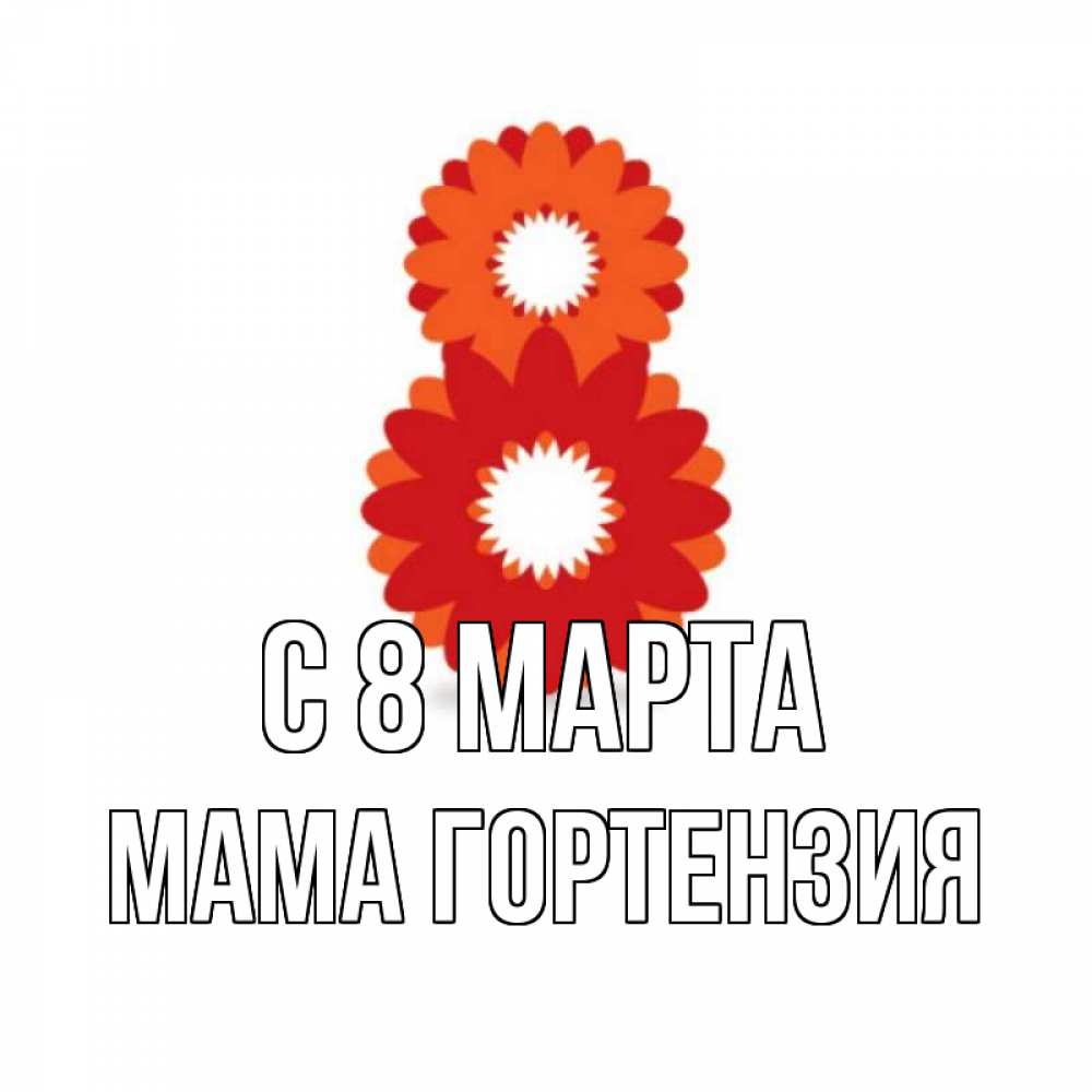 Открытка на каждый день с именем, Мама-Гортензия С 8 МАРТА восьмерка из лепестков Прикольная открытка с пожеланием онлайн скачать бесплатно 