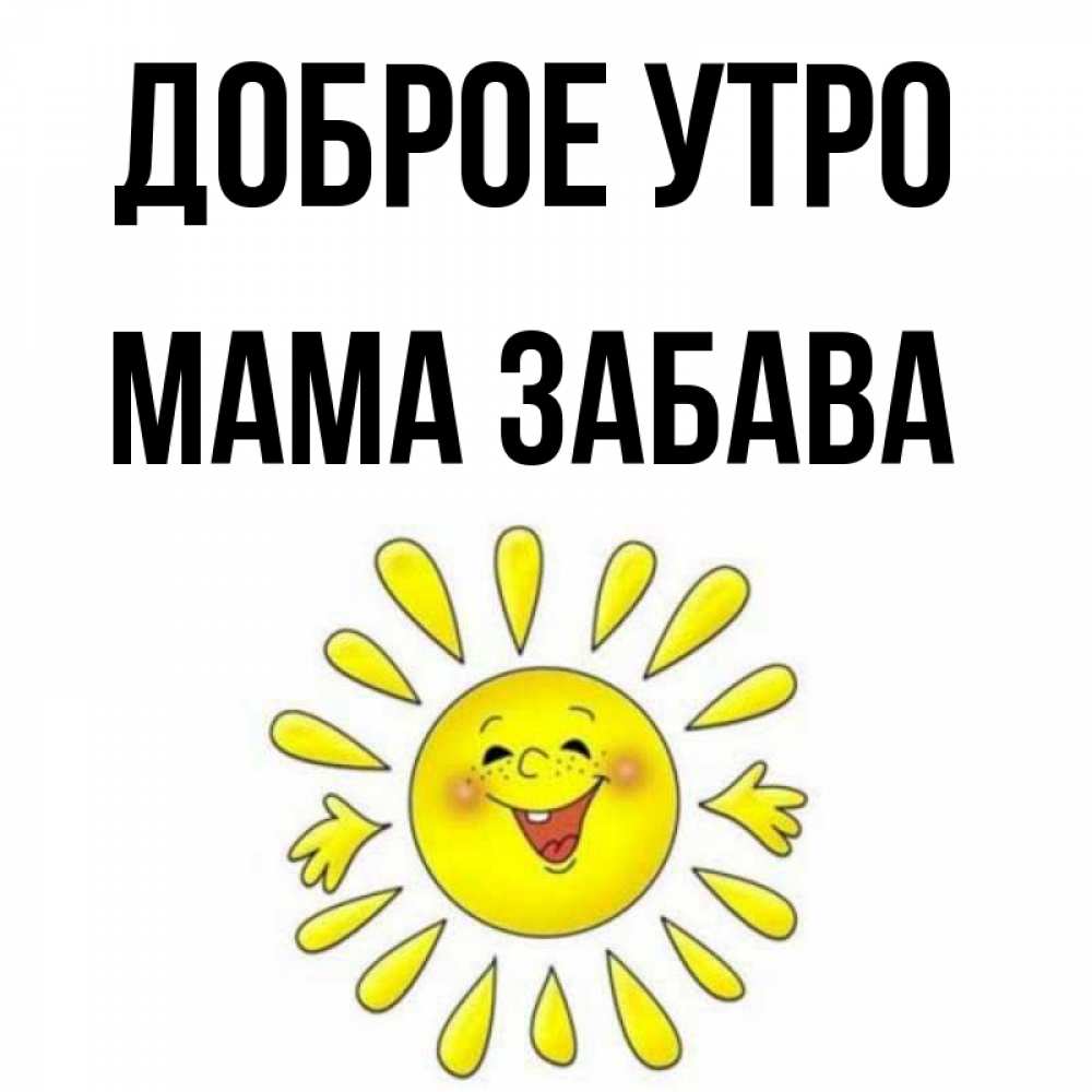 Открытка на каждый день с именем, Мама-Забава Доброе утро улыбка Прикольная открытка с пожеланием онлайн скачать бесплатно 