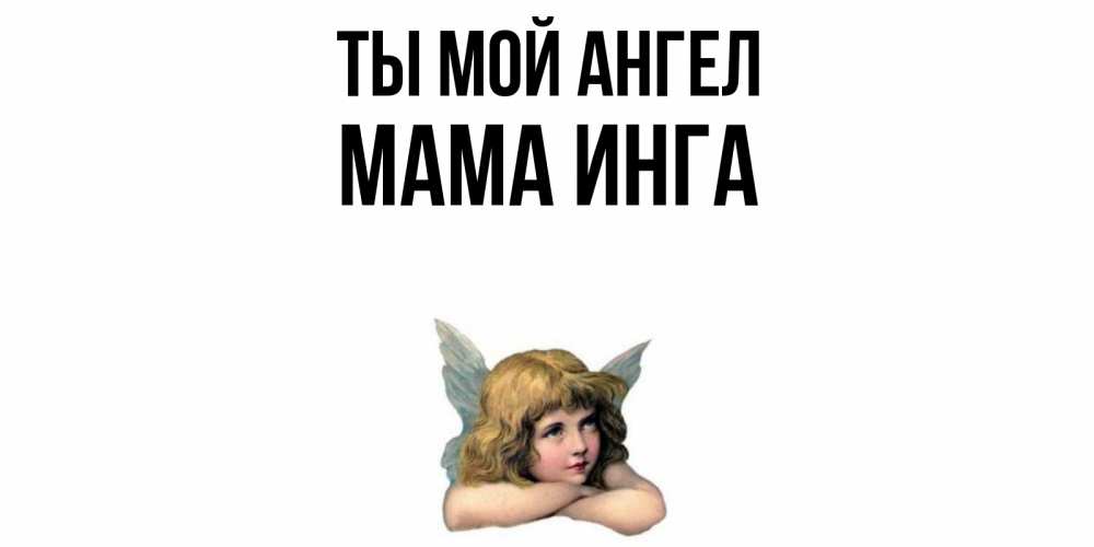 Открытка на каждый день с именем, Мама-Инга Ты мой ангел ангел Прикольная открытка с пожеланием онлайн скачать бесплатно 