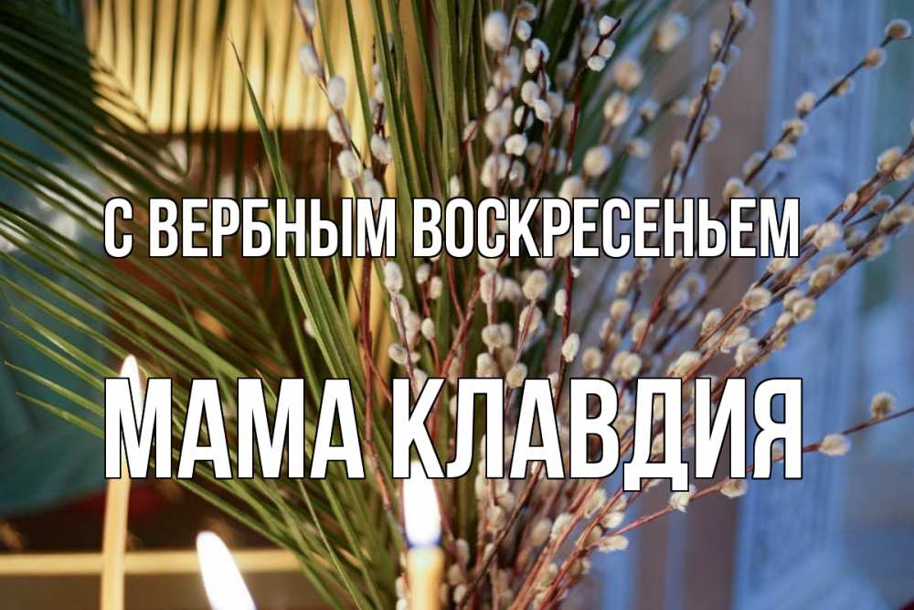 Открытка на каждый день с именем, Мама-Клавдия С вербным воскресеньем верба Прикольная открытка с пожеланием онлайн скачать бесплатно 