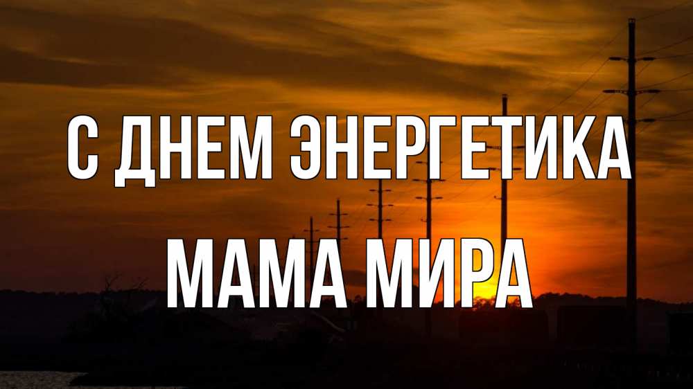 Открытка на каждый день с именем, Мама-Мира С днем энергетика столбы провода закат Прикольная открытка с пожеланием онлайн скачать бесплатно 