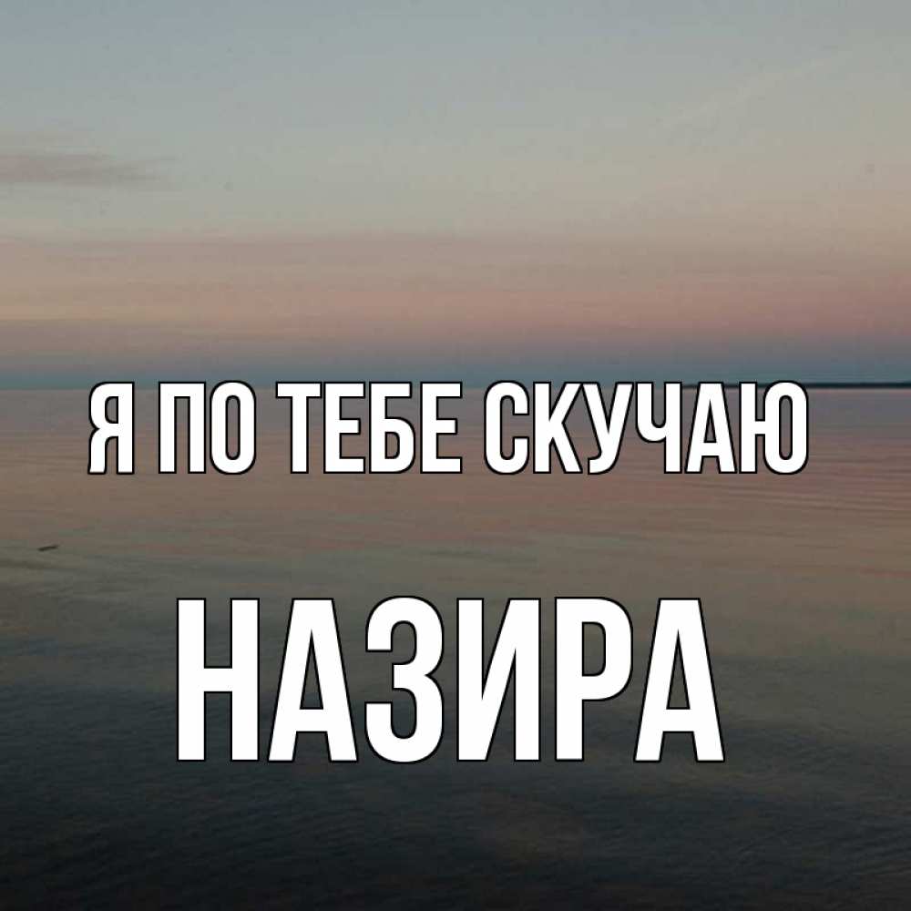 Открытка на каждый день с именем, Назира Я по тебе скучаю пусто Прикольная открытка с пожеланием онлайн скачать бесплатно 
