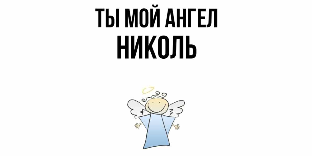 Открытка на каждый день с именем, Николь Ты мой ангел ангел Прикольная открытка с пожеланием онлайн скачать бесплатно 