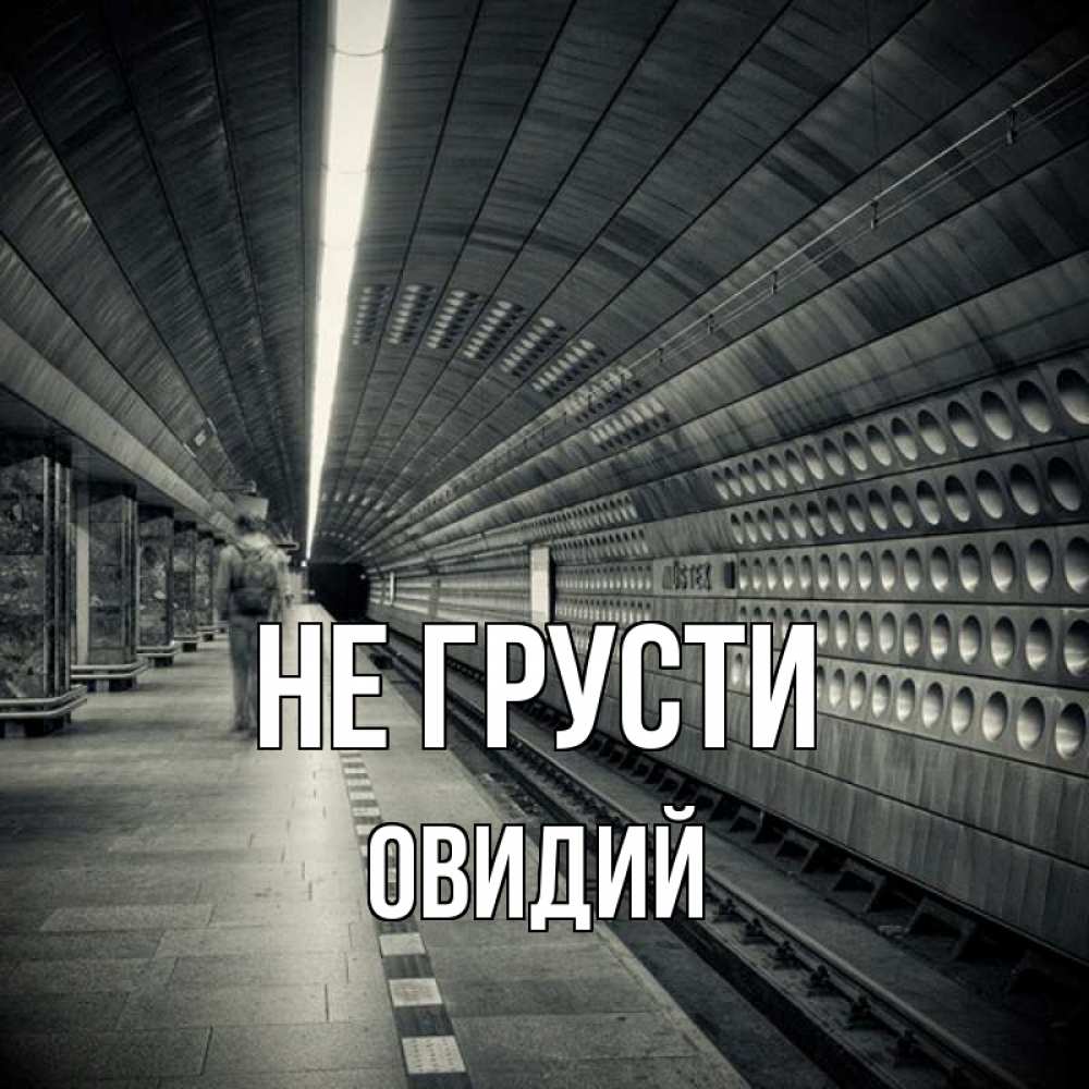 Открытка на каждый день с именем, Овидий Не грусти пустая станция метро Прикольная открытка с пожеланием онлайн скачать бесплатно 