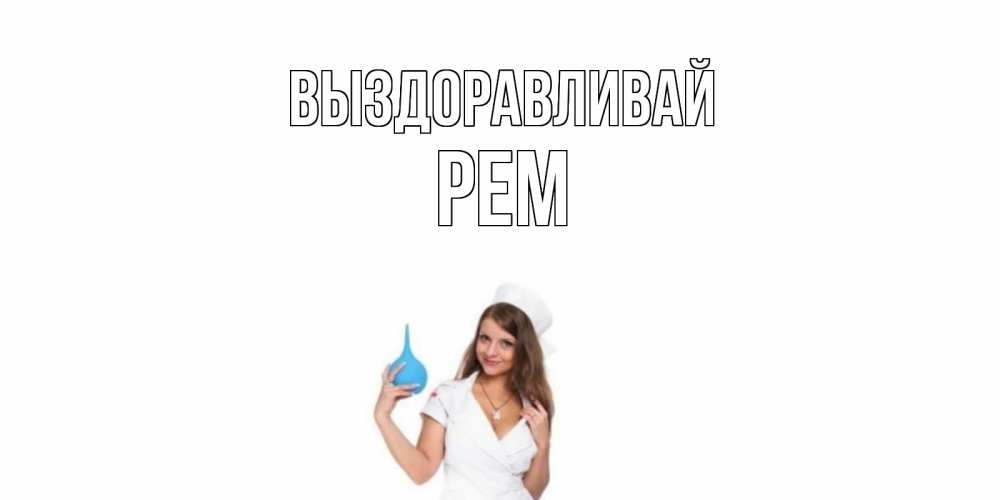 Открытка на каждый день с именем, Рем Выздоравливай клизма Прикольная открытка с пожеланием онлайн скачать бесплатно 