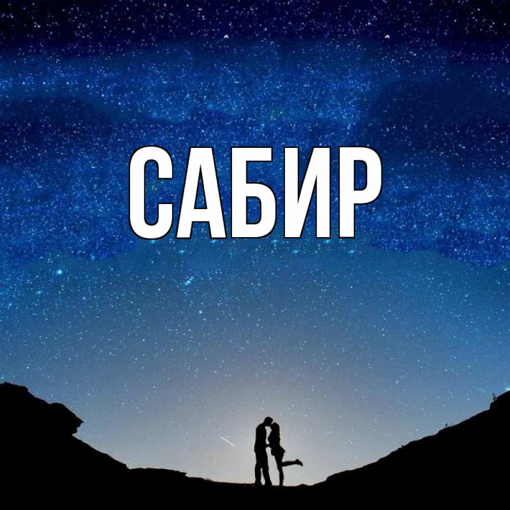 Открытка на каждый день с именем, Сабир Главная звездное небо и люди Прикольная открытка с пожеланием онлайн скачать бесплатно 