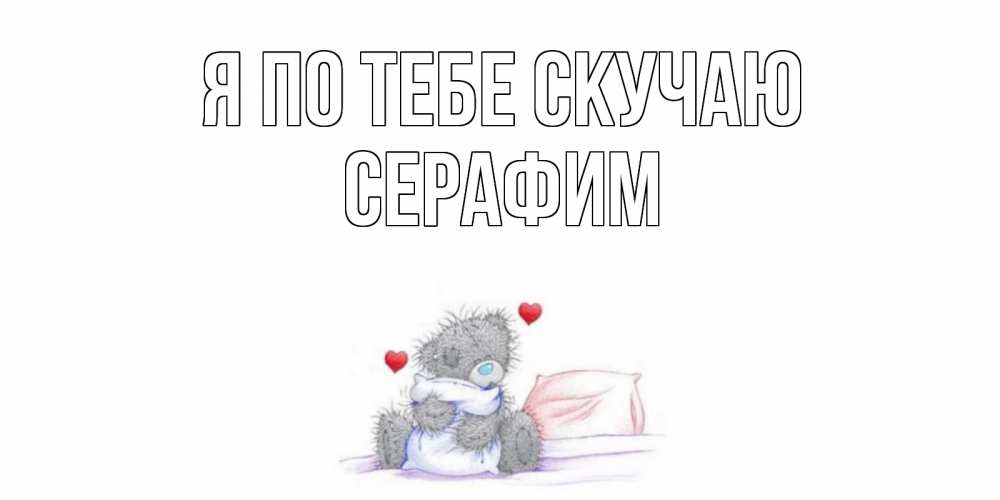 Открытка на каждый день с именем, Серафим Я по тебе скучаю мишка Прикольная открытка с пожеланием онлайн скачать бесплатно 