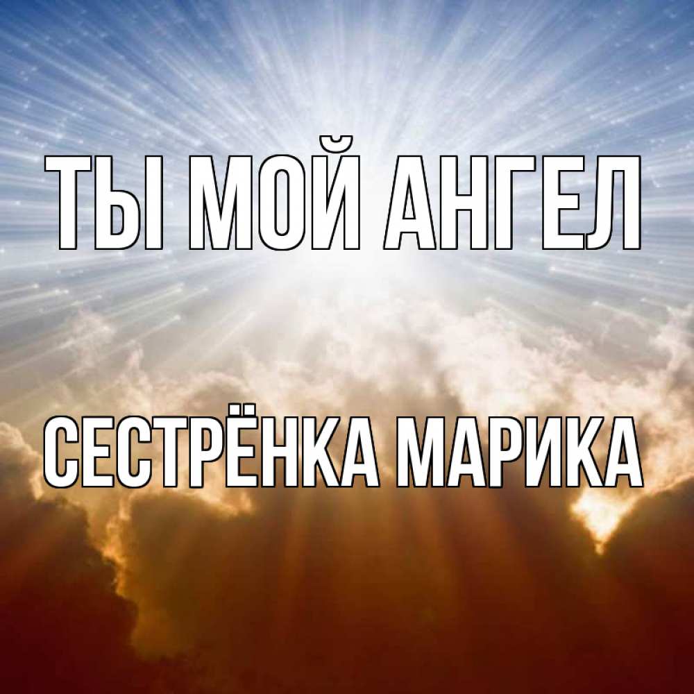 Открытка на каждый день с именем, Сестрёнка-Марика Ты мой ангел ангельский свет на небе Прикольная открытка с пожеланием онлайн скачать бесплатно 