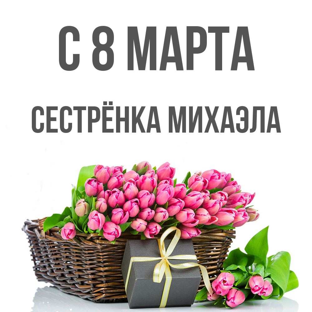 Открытка на каждый день с именем, Сестрёнка-Михаэла С 8 МАРТА цветы Прикольная открытка с пожеланием онлайн скачать бесплатно 