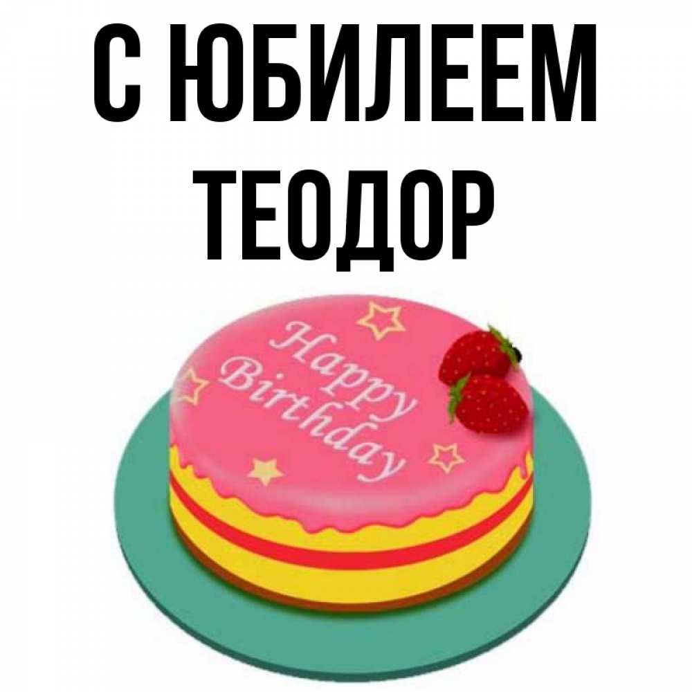 Открытка на каждый день с именем, Теодор С юбилеем торт, клубника, днюха Прикольная открытка с пожеланием онлайн скачать бесплатно 