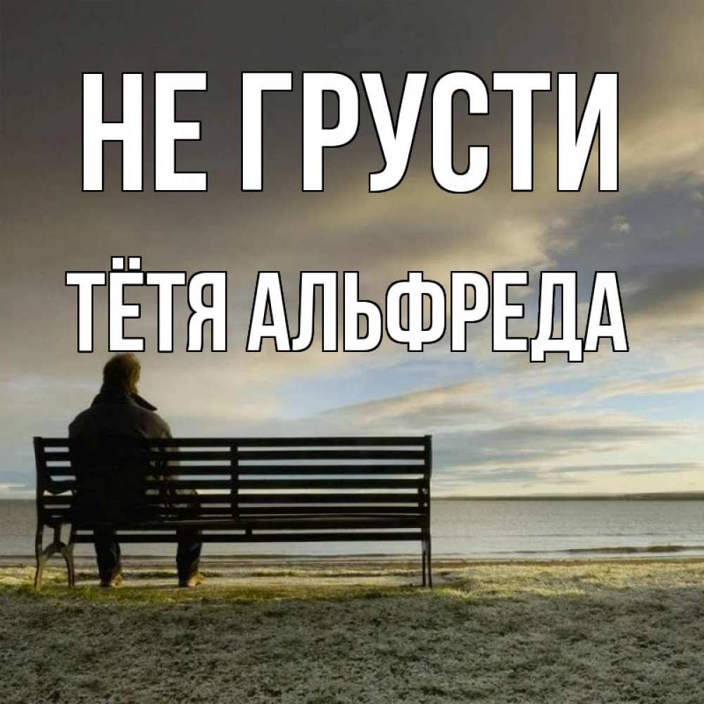 Открытка на каждый день с именем, Тётя-Альфреда Не грусти озеро Прикольная открытка с пожеланием онлайн скачать бесплатно 