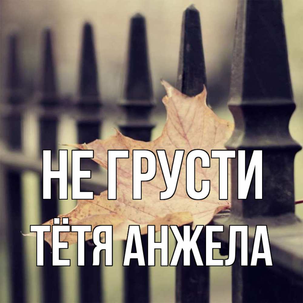Открытка на каждый день с именем, Тётя-Анжела Не грусти лист клена Прикольная открытка с пожеланием онлайн скачать бесплатно 