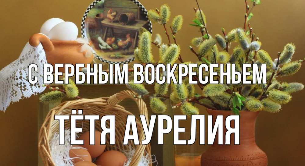 Открытка на каждый день с именем, Тётя-Аурелия С вербным воскресеньем верба 2 Прикольная открытка с пожеланием онлайн скачать бесплатно 