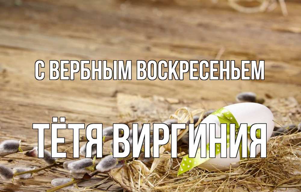 Открытка на каждый день с именем, Тётя-Виргиния С вербным воскресеньем верба Прикольная открытка с пожеланием онлайн скачать бесплатно 
