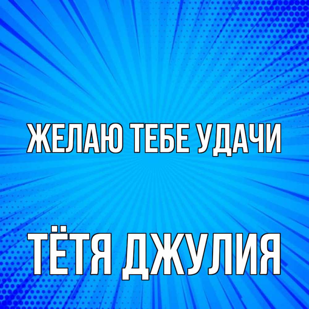 Открытка на каждый день с именем, Тётя-Джулия Желаю тебе удачи на удачу Прикольная открытка с пожеланием онлайн скачать бесплатно 