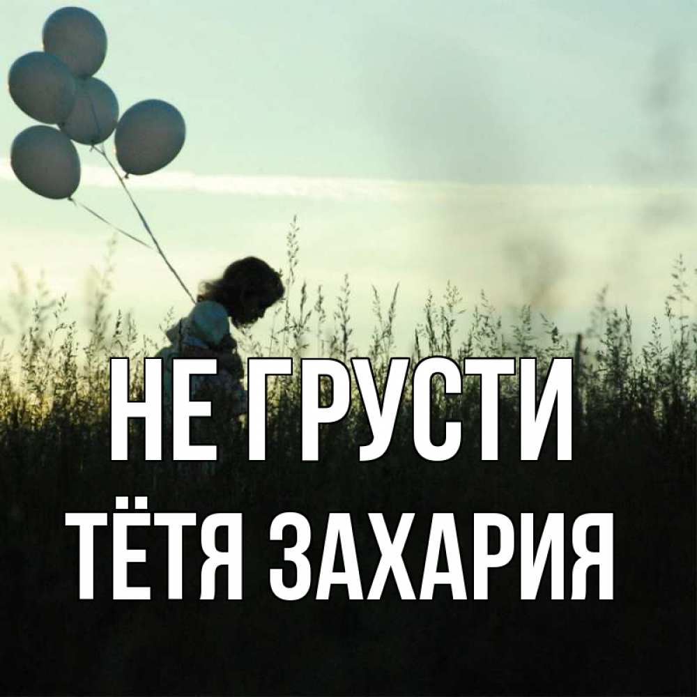 Открытка на каждый день с именем, Тётя-Захария Не грусти ребенок Прикольная открытка с пожеланием онлайн скачать бесплатно 
