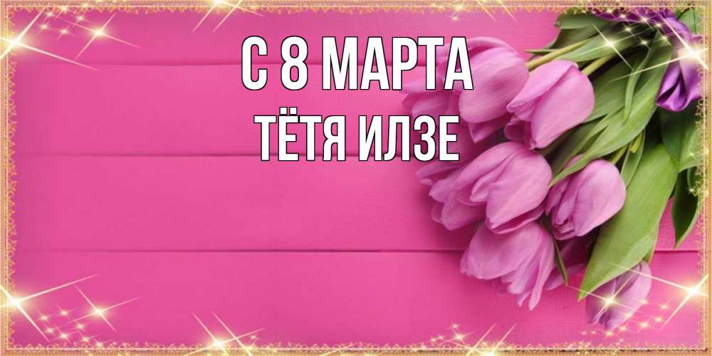 Открытка на каждый день с именем, Тётя-Илзе С 8 МАРТА открытка для фотошопа с подписью Прикольная открытка с пожеланием онлайн скачать бесплатно 