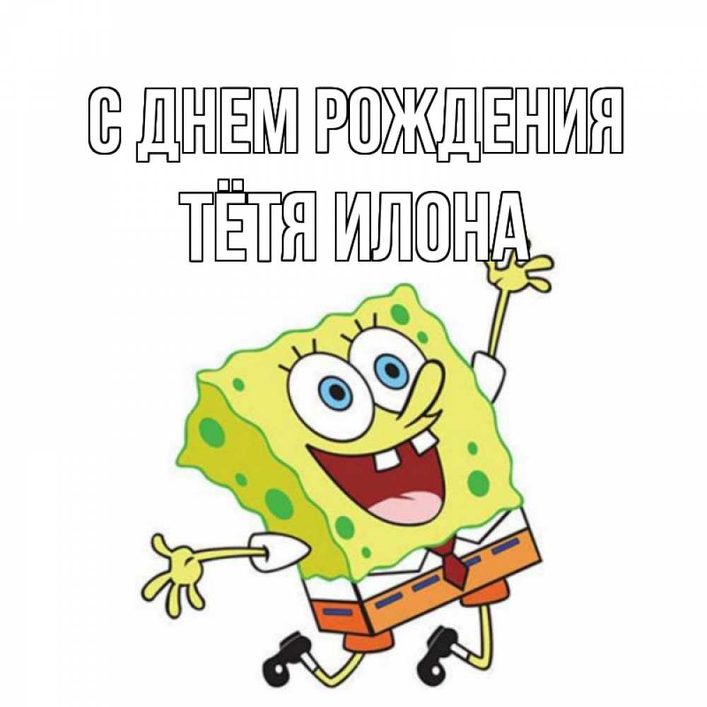 Открытка на каждый день с именем, Тётя-Илона С днем рождения губка боб Прикольная открытка с пожеланием онлайн скачать бесплатно 