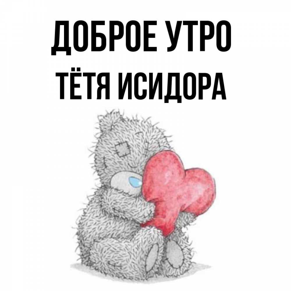 Открытка на каждый день с именем, Тётя-Исидора Доброе утро плюшевые игрушки Прикольная открытка с пожеланием онлайн скачать бесплатно 