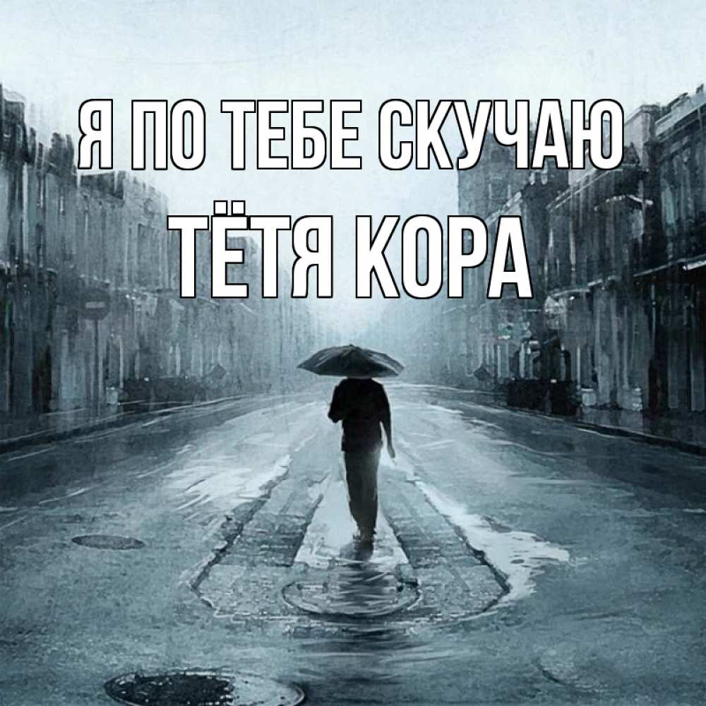 Открытка на каждый день с именем, Тётя-Кора Я по тебе скучаю мне плохо без тебя Прикольная открытка с пожеланием онлайн скачать бесплатно 