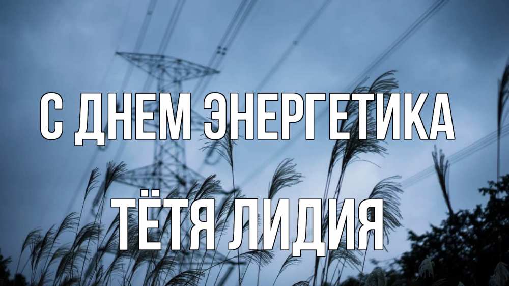 Открытка на каждый день с именем, Тётя-Лидия С днем энергетика ЛЭП электричество Прикольная открытка с пожеланием онлайн скачать бесплатно 