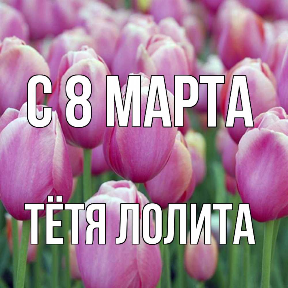 Открытка на каждый день с именем, Тётя-Лолита С 8 МАРТА на международный женский день 3 Прикольная открытка с пожеланием онлайн скачать бесплатно 