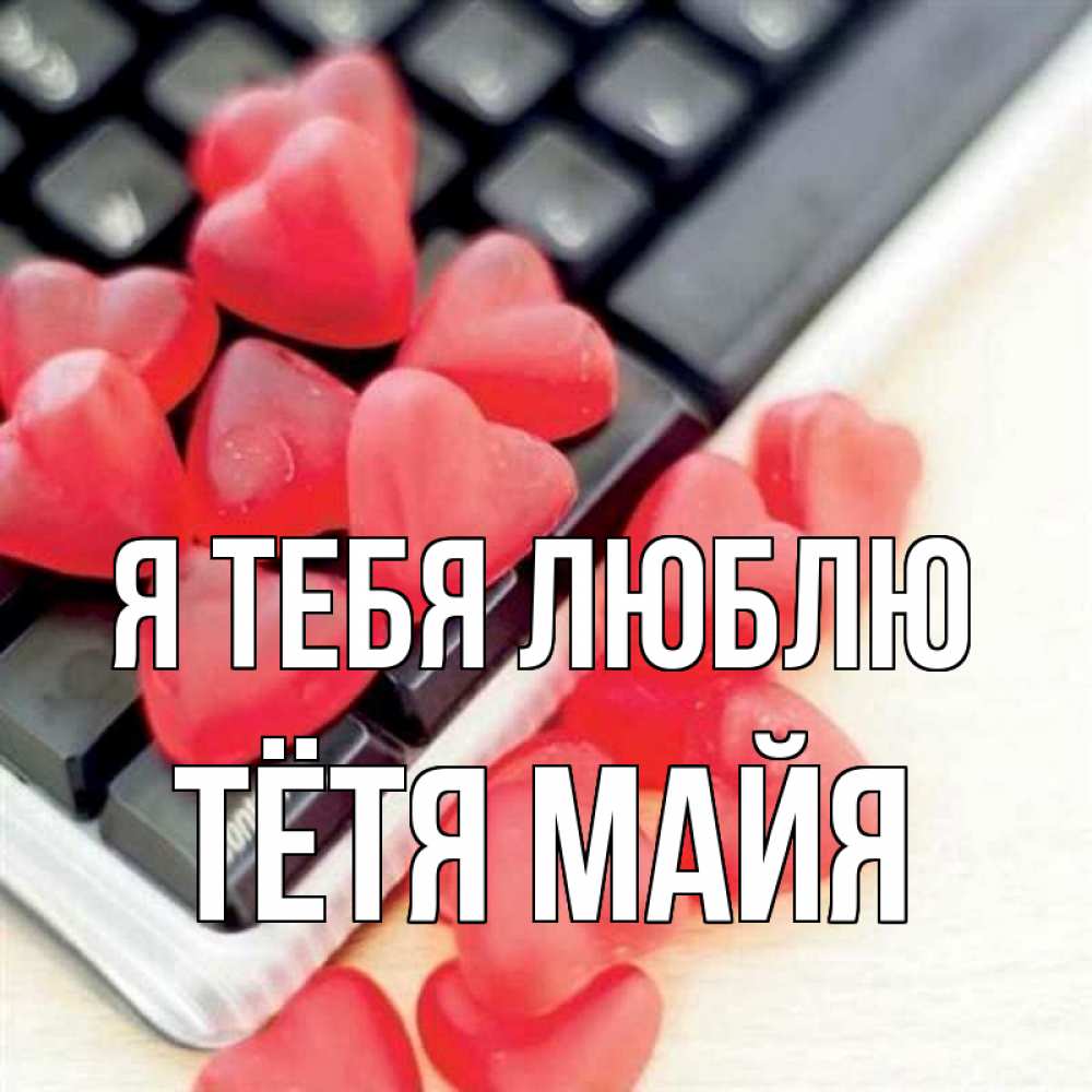 Открытка на каждый день с именем, Тётя-Майя Я тебя люблю конфеты в виде сердец Прикольная открытка с пожеланием онлайн скачать бесплатно 