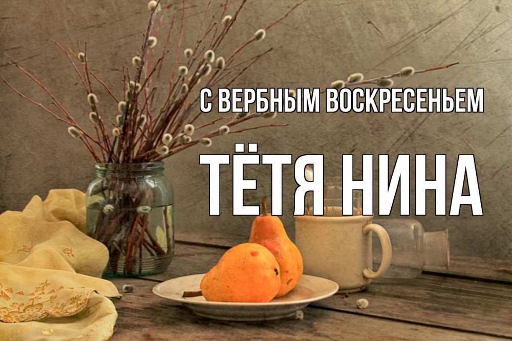 Открытка на каждый день с именем, Тётя-Нина С вербным воскресеньем верба Прикольная открытка с пожеланием онлайн скачать бесплатно 