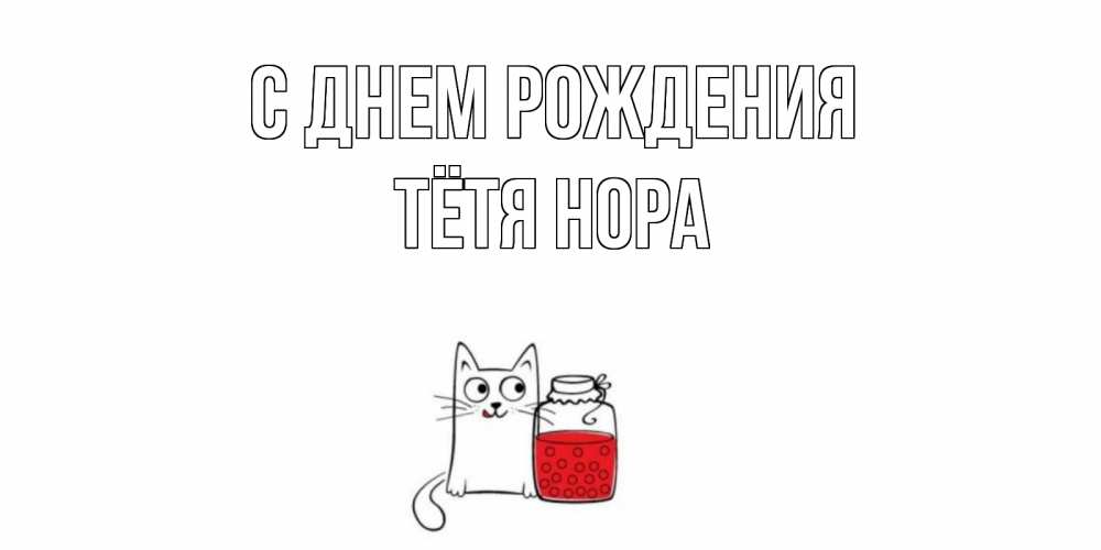 Открытка на каждый день с именем, Тётя-Нора С днем рождения кот, варенье Прикольная открытка с пожеланием онлайн скачать бесплатно 