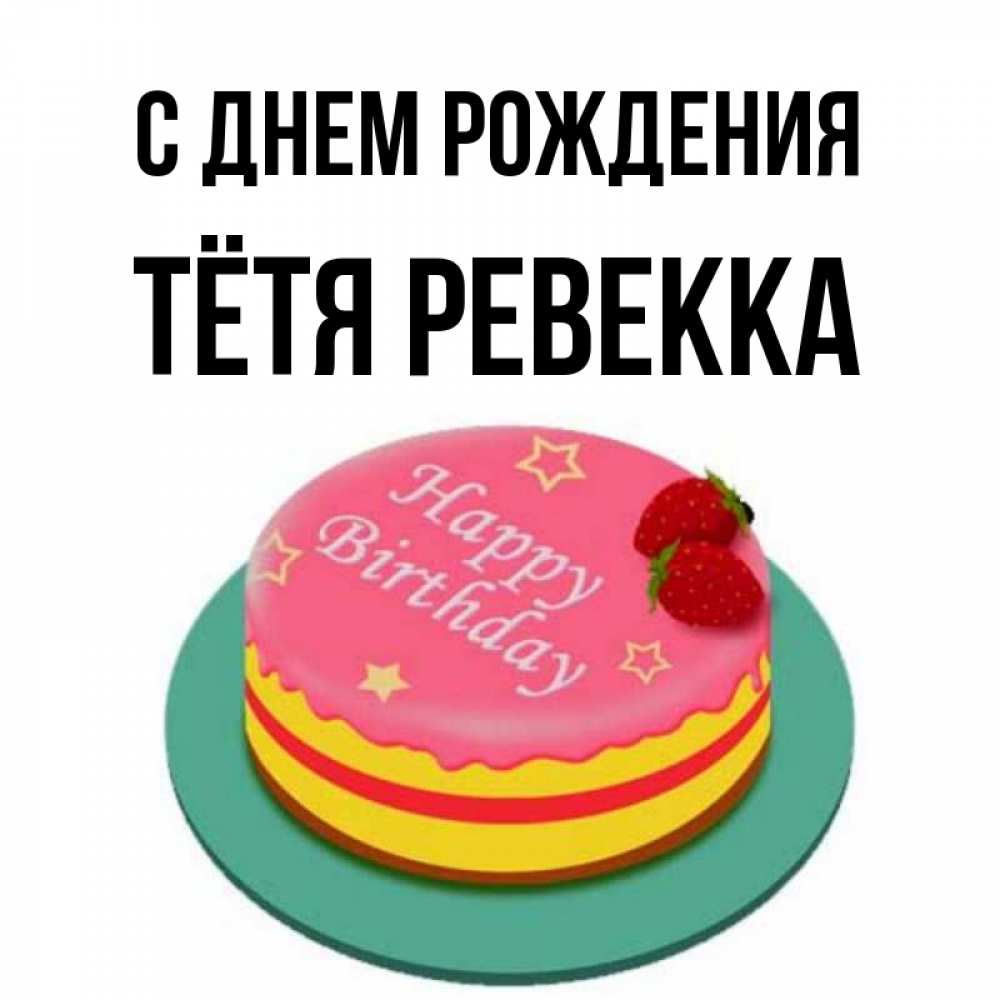 Открытка на каждый день с именем, Тётя-Ревекка С днем рождения торт, клубника, днюха Прикольная открытка с пожеланием онлайн скачать бесплатно 