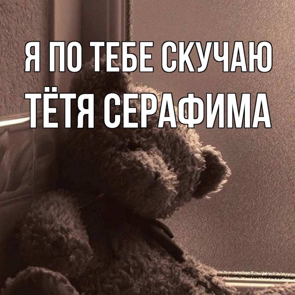 Открытка на каждый день с именем, Тётя-Серафима Я по тебе скучаю скучаем тут Прикольная открытка с пожеланием онлайн скачать бесплатно 