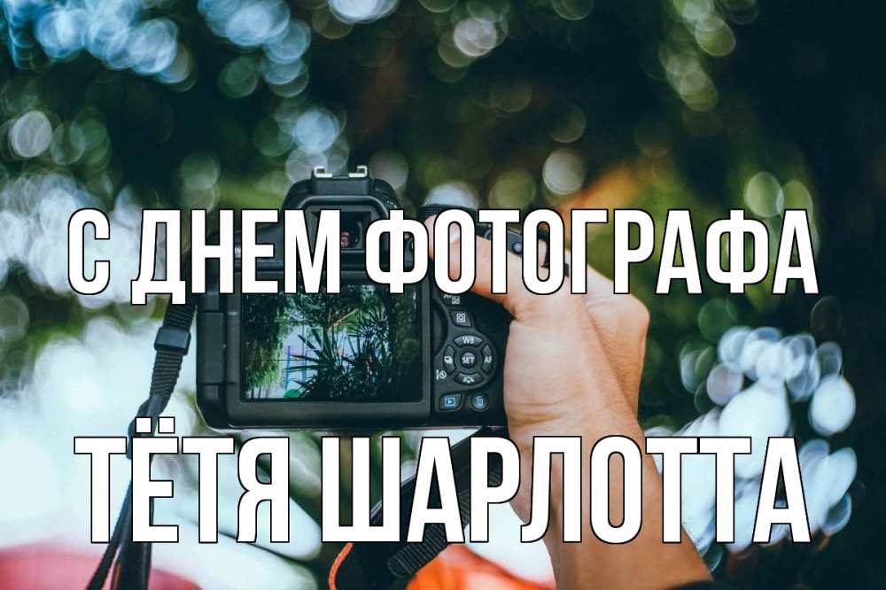 Открытка на каждый день с именем, Тётя-Шарлотта С днем фотографа с днем фотографа Прикольная открытка с пожеланием онлайн скачать бесплатно 