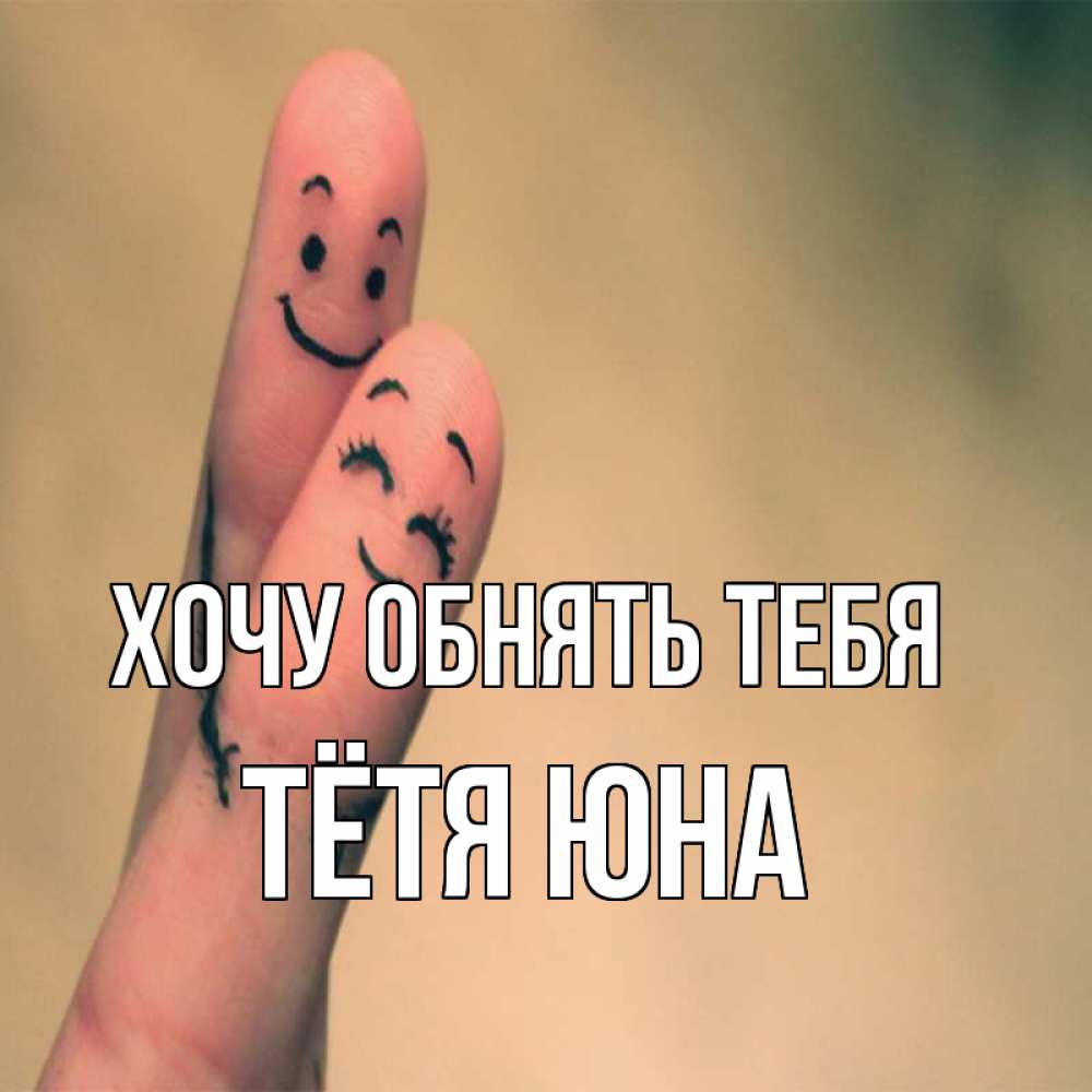 Открытка на каждый день с именем, Тётя-Юна Хочу обнять тебя рисунок на пальцах Прикольная открытка с пожеланием онлайн скачать бесплатно 