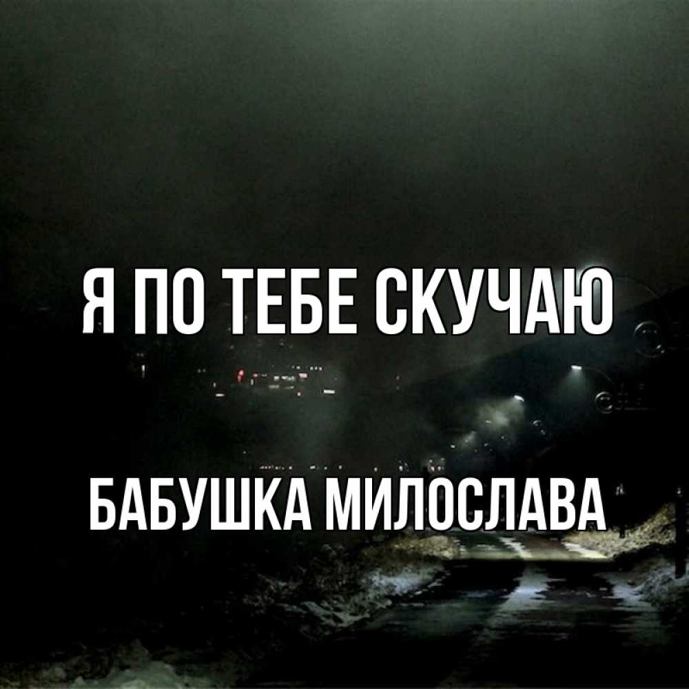 Открытка на каждый день с именем, Бабушка-Милослава Я по тебе скучаю окраина города Прикольная открытка с пожеланием онлайн скачать бесплатно 