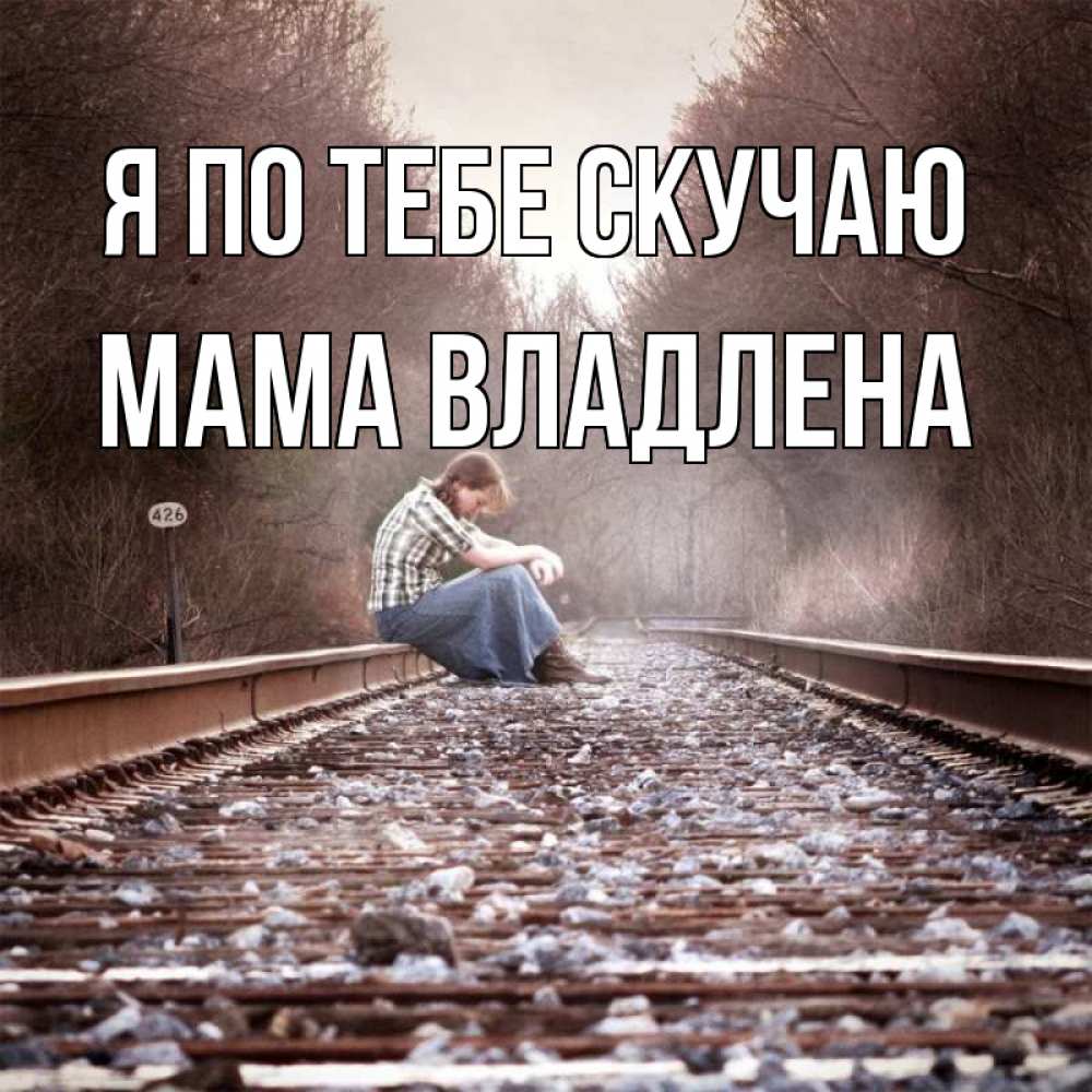 Открытка на каждый день с именем, Мама-Владлена Я по тебе скучаю скучаю Прикольная открытка с пожеланием онлайн скачать бесплатно 