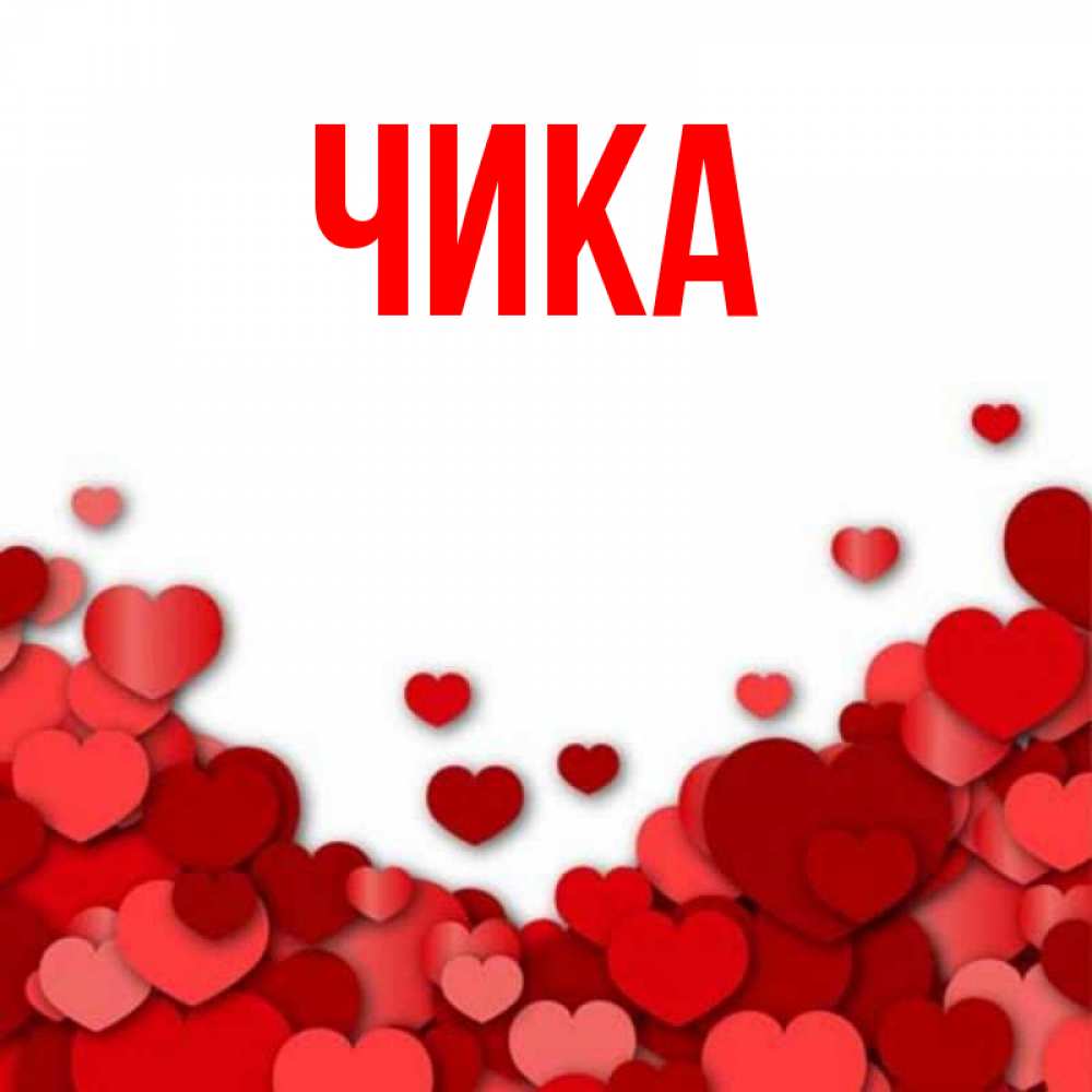 Открытка на каждый день с именем, Чика Главная много красных сердечек о любви Прикольная открытка с пожеланием онлайн скачать бесплатно 