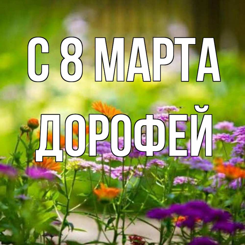 Открытка на каждый день с именем, Дорофей С 8 марта цветы Прикольная открытка с пожеланием онлайн скачать бесплатно 