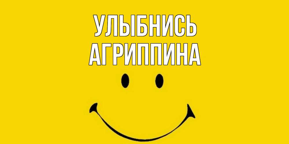 Открытка на каждый день с именем, Агриппина Улыбнись радость и улыбка Прикольная открытка с пожеланием онлайн скачать бесплатно 